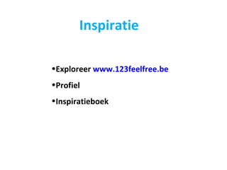 <ul><li>Exploreer  www.123feelfree.be </li></ul><ul><li>Profiel </li></ul><ul><li>Inspiratieboek </li></ul>Inspiratie 