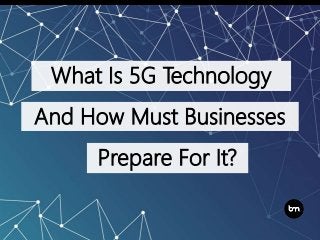 What Is 5G Technology
And How Must Businesses
Prepare For It?
 
