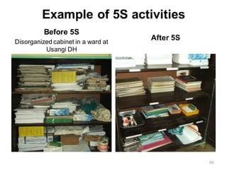 Example of 5S activities
Before 5S
Disorganized cabinet in a ward at
Usangi DH
After 5S
50
 