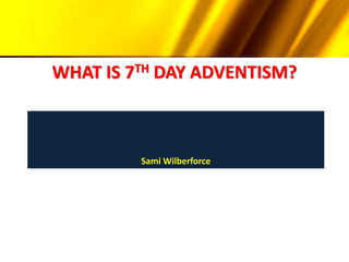 WHAT IS 7TH DAY ADVENTISM?
Sami Wilberforce
 