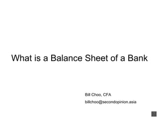 What is a Balance Sheet of a Bank Bill Choo, CFA  [email_address] 