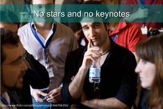 No stars and no keynotes http://www.flickr.com/photos/googlisti/2464766355/ 