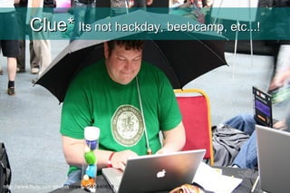 Clue*   Its not hackday, beebcamp, etc...! http://www.flickr.com/photos /drewm/561640659 