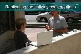 Replicating the hallway conversations 