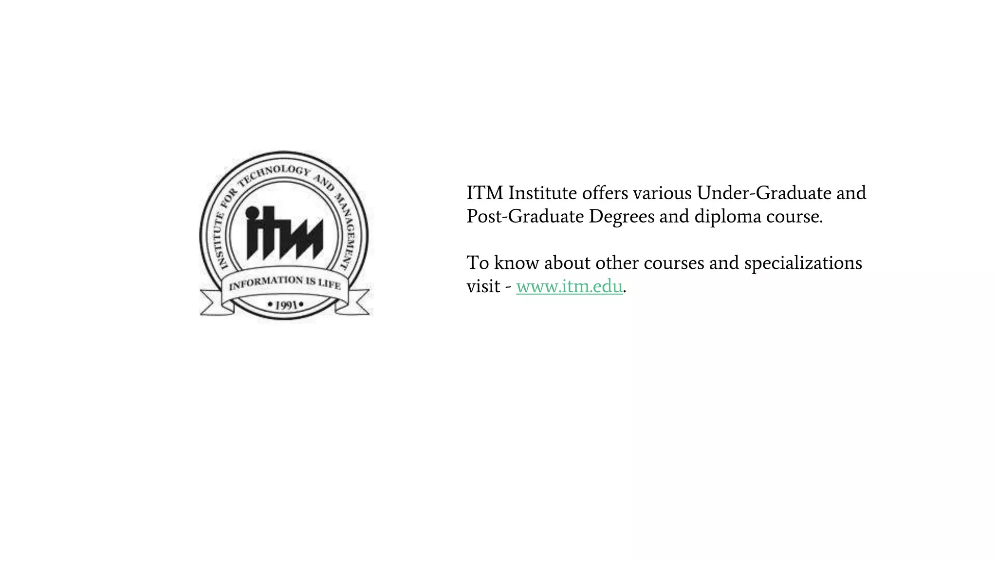 ITM Institute offers various Under-Graduate and
Post-Graduate Degrees and diploma course.
To know about other courses and specializations
visit - www.itm.edu.
 