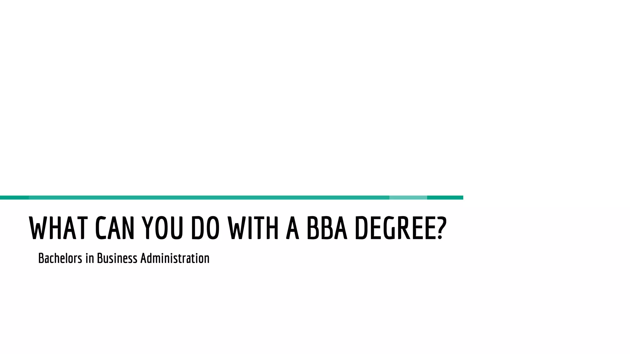 WHAT CAN YOU DO WITH A BBA DEGREE?
Bachelors in Business Administration
 