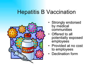 Hepatitis B Vaccination Strongly endorsed by medical communities Offered to all potentially exposed employees Provided at no cost to employees Declination form 