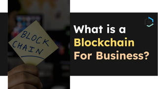 What is a
Blockchain
For Business?
 