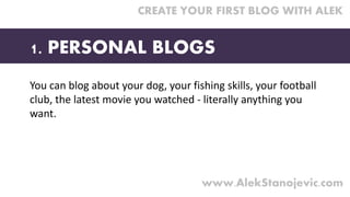 You can blog about your dog, your fishing skills, your football 
club, the latest movie you watched ‐ literally anything y...