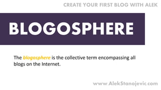 The blogosphere is the collective term encompassing all 
blogs on the Internet.
BLOGOSPHERE
CREATE YOUR FIRST BLOG WITH AL...