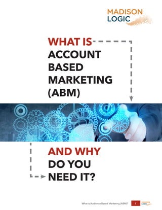 What is Audience Based Marketing (ABM)? 1
WHAT IS
ACCOUNT
BASED
MARKETING
(ABM)
AND WHY
DO YOU
NEED IT?
 