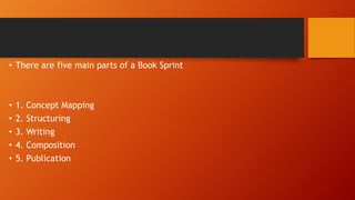 • There are five main parts of a Book Sprint

•
•
•
•
•

1.
2.
3.
4.
5.

Concept Mapping
Structuring
Writing
Composition
Publication

 