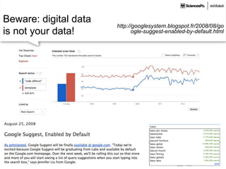 http://googlesystem.blogspot.fr/2008/08/go
ogle-suggest-enabled-by-default.html
Beware: digital data
is not your data!
 