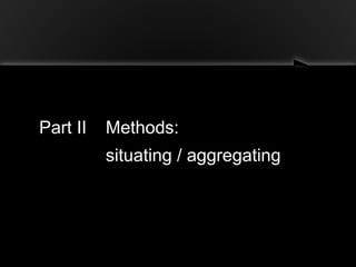 Part II Methods:
situating / aggregating
 
