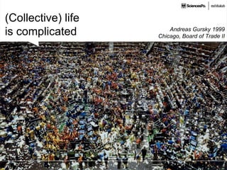 (Collective) life
is complicated Andreas Gursky 1999
Chicago, Board of Trade II
 