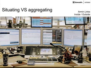 Situating VS aggregating Armin Linke
Inside / Outside
 