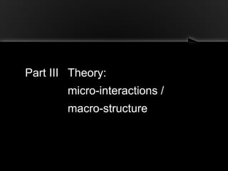 Part III Theory:
micro-interactions /
macro-structure
 