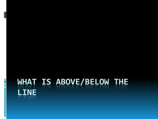 WHAT IS ABOVE/BELOW THE
LINE
 