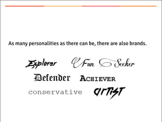 As many personalities as there can be, there are also brands.
 