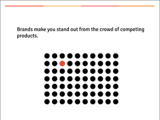 Brands make you stand out from the crowd of competing
products.
 