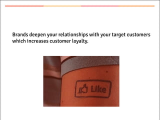 Brands deepen your relationships with your target customers
which increases customer loyalty.
 
