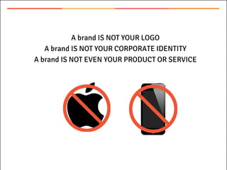 A brand IS NOT YOUR LOGO
A brand IS NOT YOUR CORPORATE IDENTITY
A brand IS NOT EVEN YOUR PRODUCT OR SERVICE
 