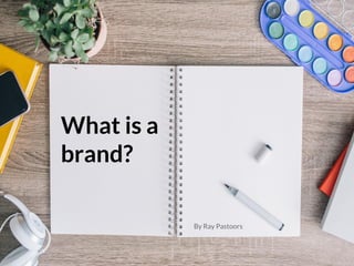 What is a
brand?
By Ray Pastoors
 