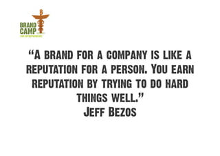 “A brand for a company is like a
reputation for a person. You earn
 reputation by trying to do hard
          things well.”
           Jeff Bezos
 