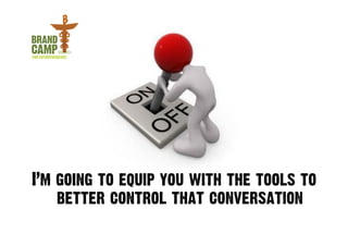I’m going to equip you with the tools to
    better control that conversation	
  
 