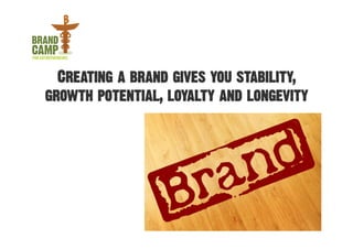 Creating a brand gives you stability,
growth potential, loyalty and longevity
 