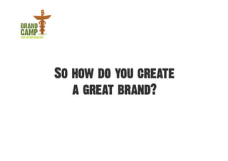 So how do you create
   a great brand?
 