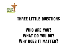 Three little questions

  Who are you?
 What do you do?
Why does it matter?
 