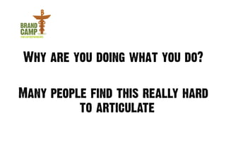 Why are you doing what you do?

Many people find this really hard
          to articulate
 