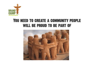 You need to create a community people
     will be proud to be part of
 