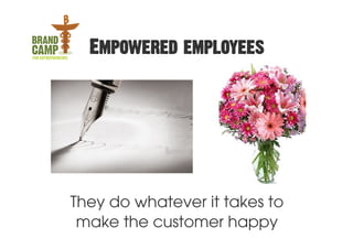 Empowered employees




They do whatever it takes to
 make the customer happy
 
