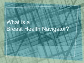 What is a
Breast Health Navigator?
 
