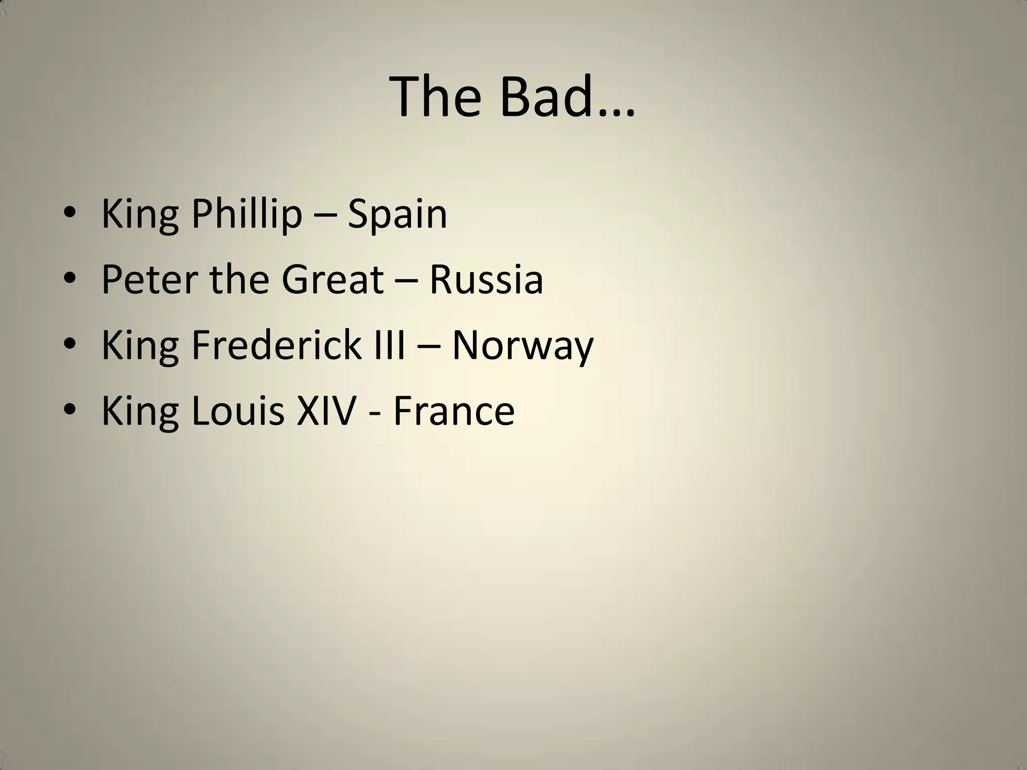 The Bad…
•   King Phillip – Spain
•   Peter the Great – Russia
•   King Frederick III – Norway
•   King Louis XIV - France
 