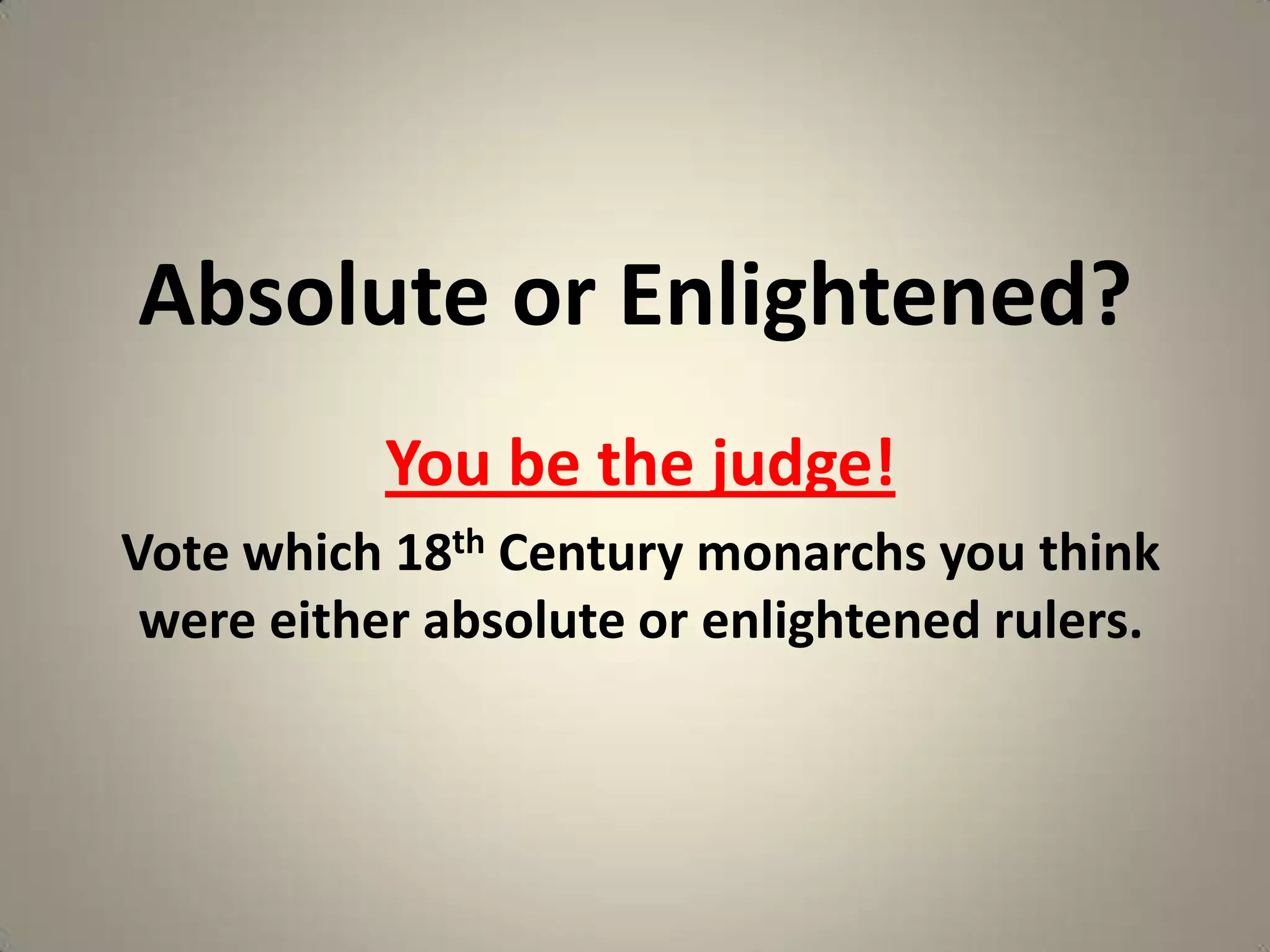 Absolute or Enlightened?
           You be the judge!
Vote which 18th Century monarchs you think
 were either absolute or enlightened rulers.
 
