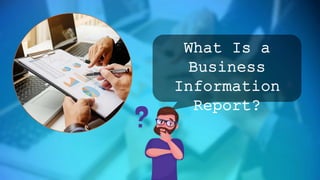 What Is a
Business
Information
Report?
 
