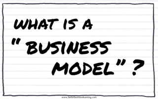 what is a
“ business
    model” ?
     www.betterbusinesslearning.com
 