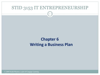 STID 3153 IT ENTREPRENEURSHIP
© 2009 South-Western, a part of Cengage Learning.
All rights reserved.
1–1
Chapter 6
Writing a Business Plan
 