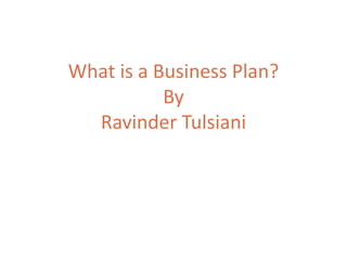 What is a Business Plan?
By
Ravinder Tulsiani
 