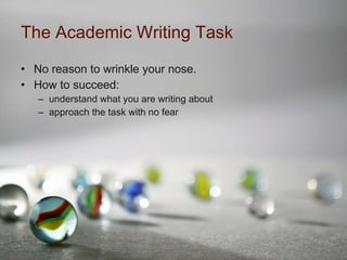 The Academic Writing Task No reason to wrinkle your nose. How to succeed: understand what you are writing about approach the task with no fear 