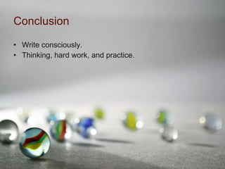 Conclusion Write consciously. Thinking, hard work, and practice. 