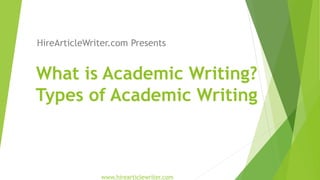 What is Academic Writing?
Types of Academic Writing
HireArticleWriter.com Presents
www.hirearticlewriter.com
 