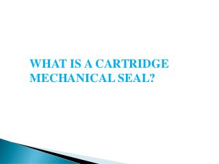 WHAT IS A CARTRIDGE
MECHANICAL SEAL?
 
