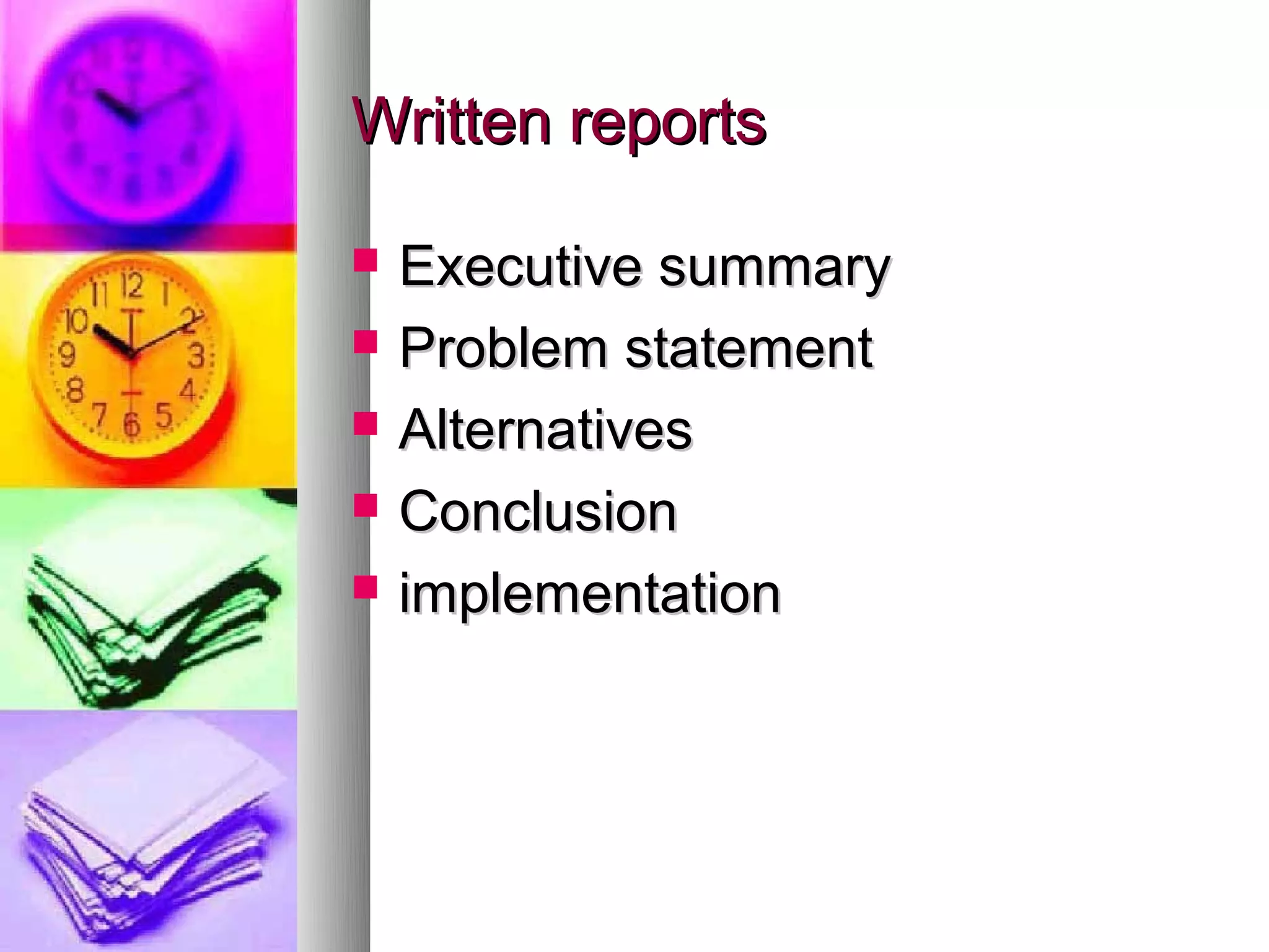 Written reports

   Executive summary
   Problem statement
   Alternatives
   Conclusion
   implementation
 