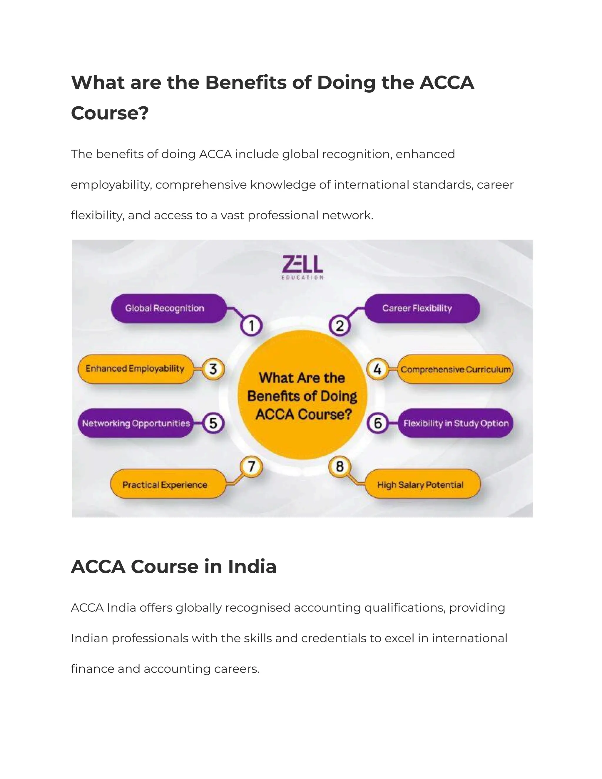 What are the Benefits of Doing the ACCA
Course?
The benefits of doing ACCA include global recognition, enhanced
employability, comprehensive knowledge of international standards, career
flexibility, and access to a vast professional network.
ACCA Course in India
ACCA India offers globally recognised accounting qualifications, providing
Indian professionals with the skills and credentials to excel in international
finance and accounting careers.
 