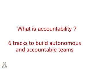 What is accountability ?
6 tracks to build autonomous
and accountable teams
 