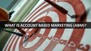 WHAT IS ACCOUNT BASED MARKETING (ABM)?
 